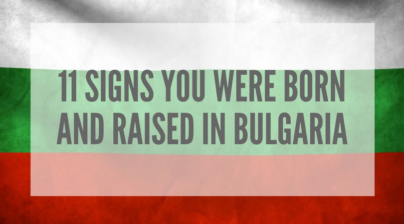 11 signs you were born and raised in bulgaria